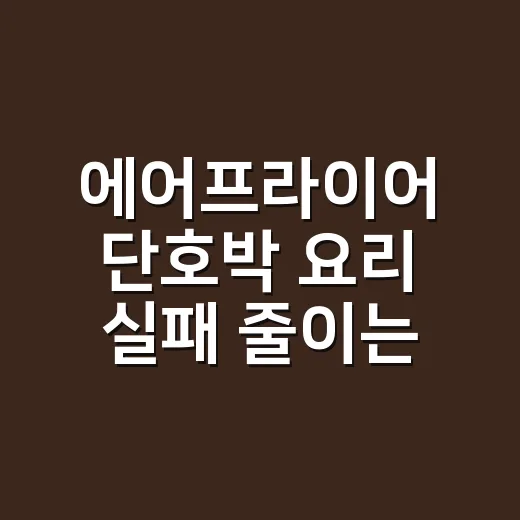 에어프라이어 단호박 요리 실패 줄이는 방법, 물기 없이 달게 굽는 순서 - 요약