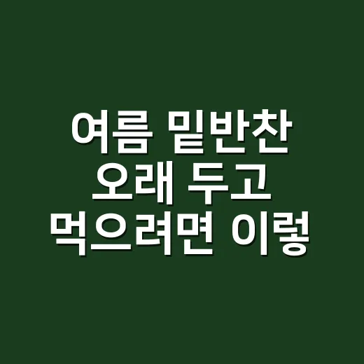 여름 밑반찬 오래 두고 먹으려면 이렇게 만드세요 - 요약