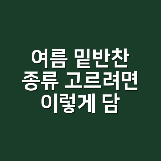 여름 밑반찬 종류 고르려면 이렇게 담백하고 오래 가는 반찬부터 준비하세요 - 요약