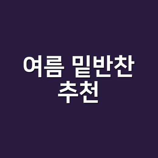 여름 밑반찬 추천, 덜 상하고 입맛 살리려면 이렇게 만드세요 - 요약
