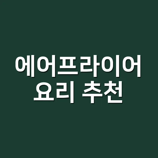 에어프라이어 요리 추천, 초보자도 덜 마르게 굽는 방법 - 요약