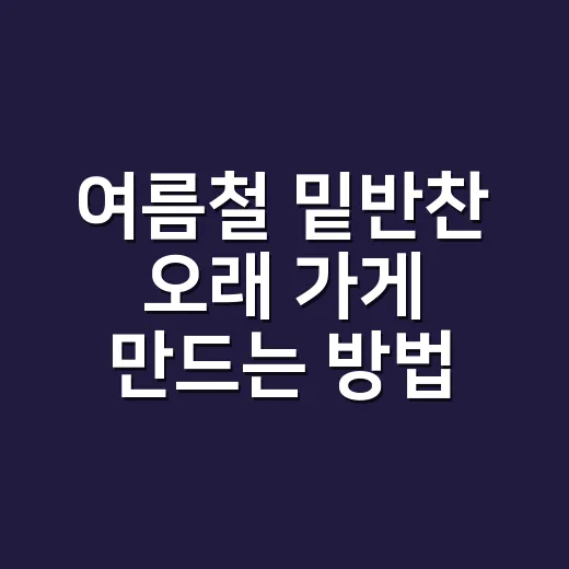 여름철 밑반찬 오래 가게 만드는 방법, 불 조절과 물기 잡기부터 - 요약