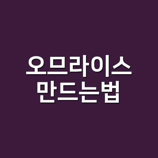 오므라이스 만드는법, 밥이 질척이지 않고 계란이 찢어지지 않게 만드는 방법 - 요약