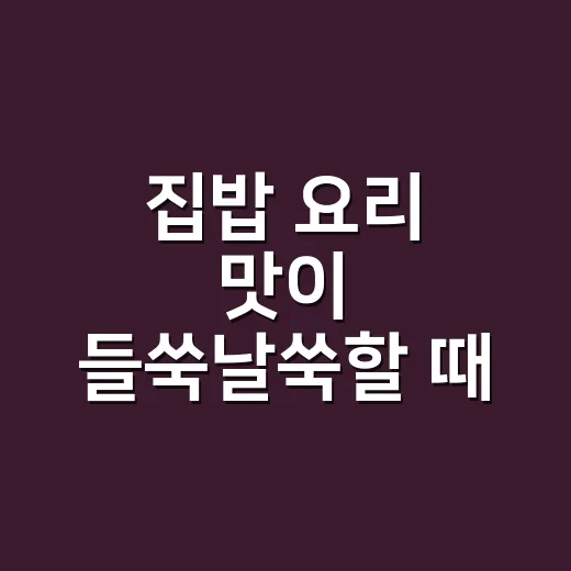 집밥 요리 맛이 들쑥날쑥할 때 순서부터 잡는 방법 - 요약