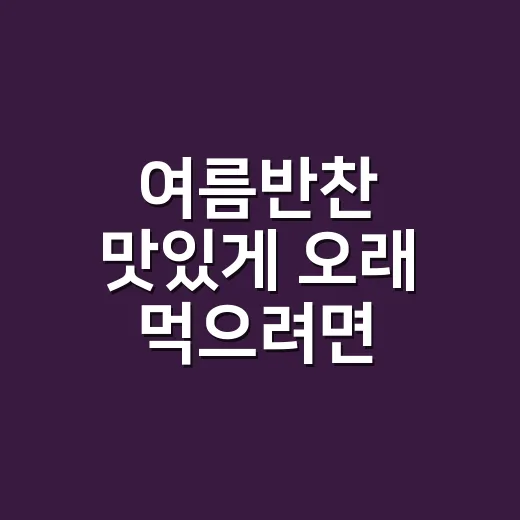 여름반찬 맛있게 오래 먹으려면 이렇게 만드세요 - 요약