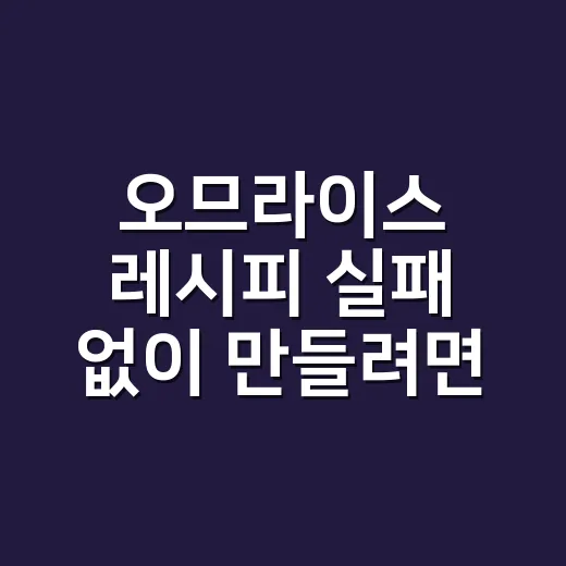 오므라이스 레시피 실패 없이 만들려면 밥 물기와 달걀 불 세기부터 맞추세요 - 요약