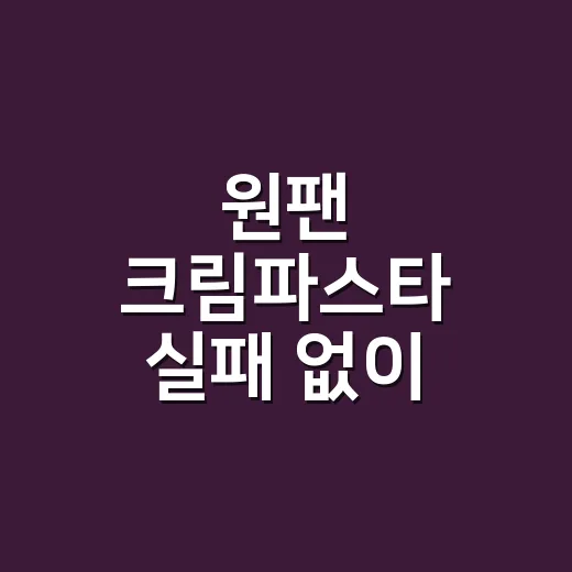 원팬 크림파스타 실패 없이 만드는 방법, 물 양과 불 조절부터 잡기 - 요약