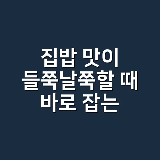 집밥 맛이 들쭉날쭉할 때 바로 잡는 방법 - 요약