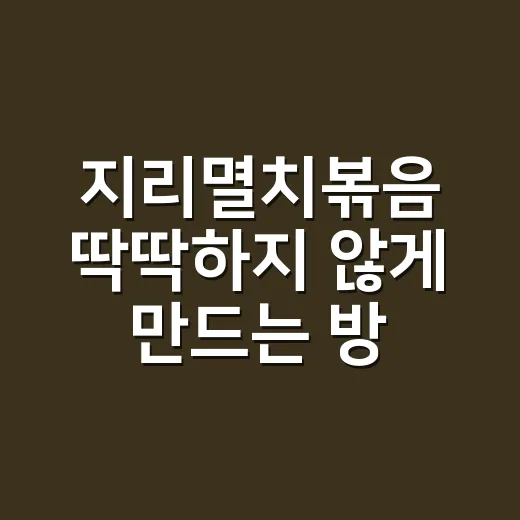 지리멸치볶음 딱딱하지 않게 만드는 방법, 불 조절과 물엿 넣는 순서 - 요약