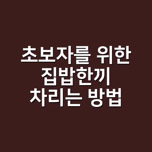 초보자를 위한 집밥한끼 차리는 방법, 밥·국·반찬 순서만 바꿔도 편해집니다 - 요약