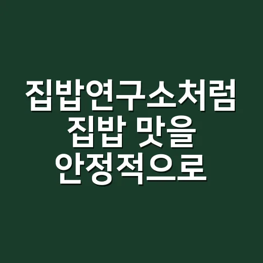 집밥연구소처럼 집밥 맛을 안정적으로 내는 방법 - 요약