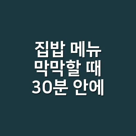 집밥 메뉴 막막할 때 30분 안에 차리는 방법 - 요약