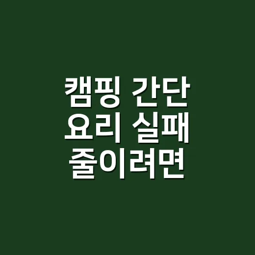 캠핑 간단 요리 실패 줄이려면 이렇게 준비하세요 - 요약