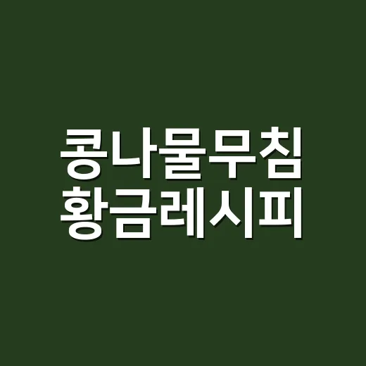 콩나물무침 황금레시피, 물 안 생기고 아삭하게 무치는 방법 - 요약