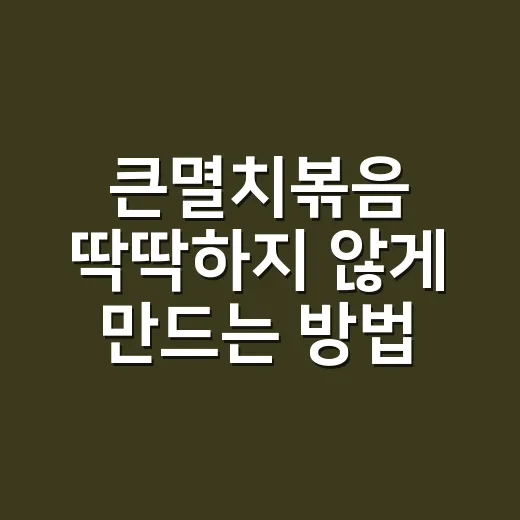 큰멸치볶음 딱딱하지 않게 만드는 방법, 비린내 잡고 촉촉하게 볶으려면 이렇게 - 요약