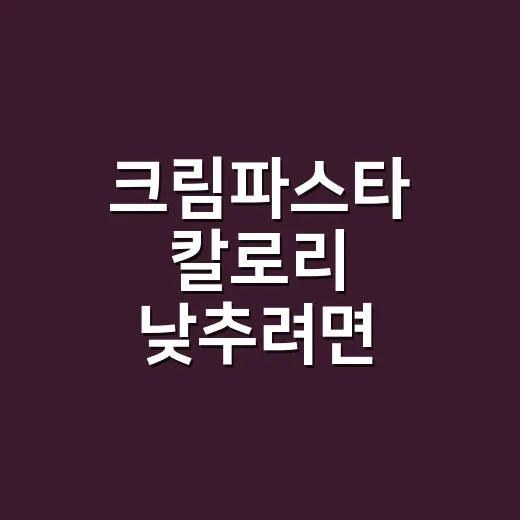 크림파스타 칼로리 낮추려면 이렇게 조절하세요 - 요약