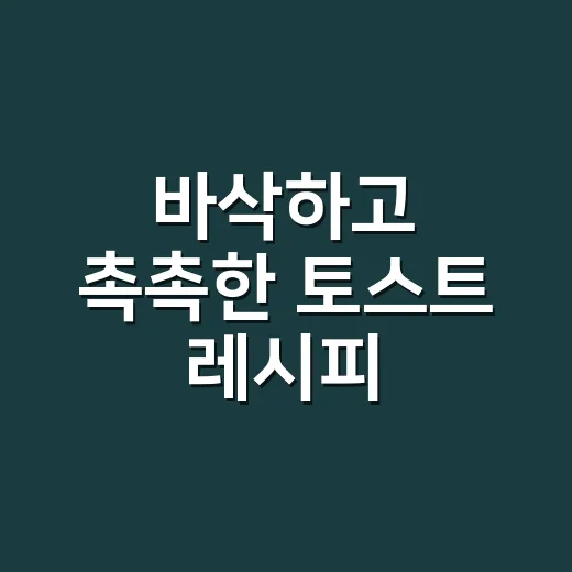 바삭하고 촉촉한 토스트 레시피, 초보자도 실패 줄이는 방법 - 요약