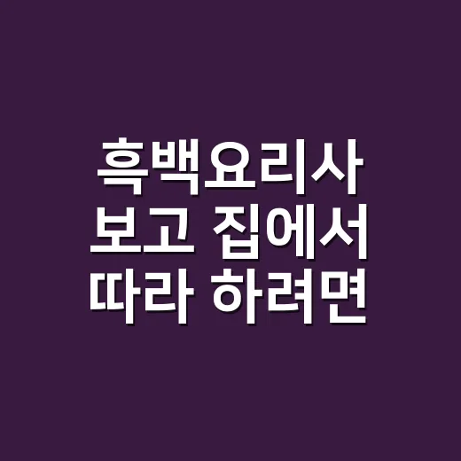 흑백요리사 보고 집에서 따라 하려면 이렇게: 불 세기와 순서 잡는 방법 - 요약