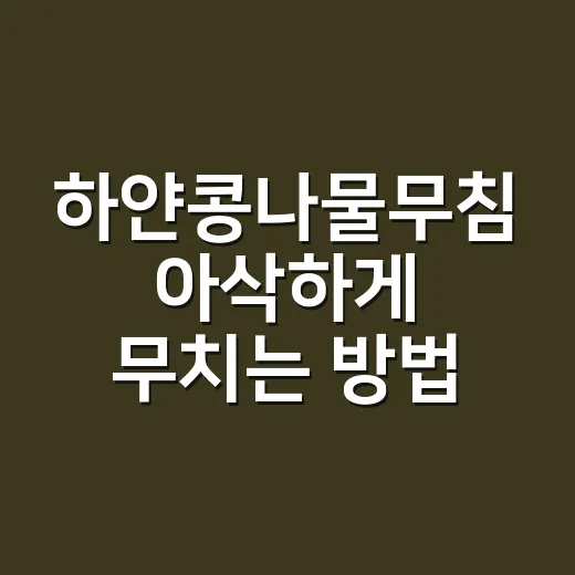 하얀콩나물무침 아삭하게 무치는 방법, 물 양과 불 조절부터 맞추기 - 요약