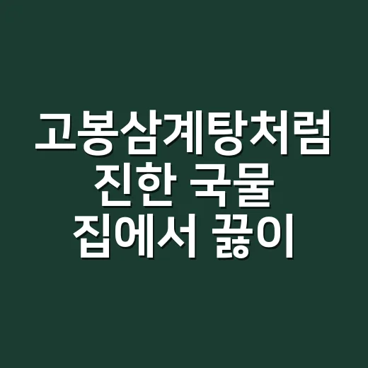 고봉삼계탕처럼 진한 국물 집에서 끓이는 방법 - 요약