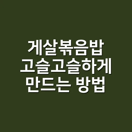 게살볶음밥 고슬고슬하게 만드는 방법 - 요약
