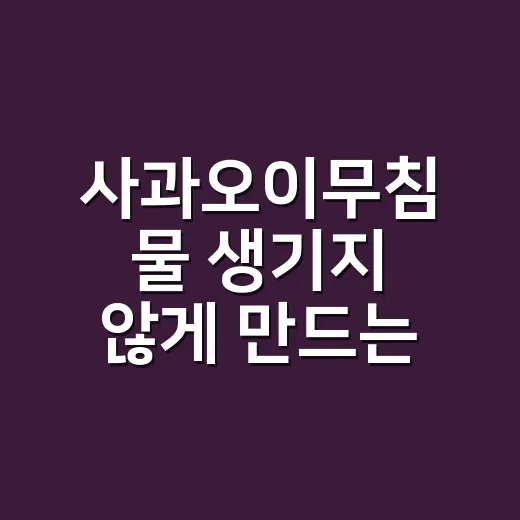 사과오이무침 물 생기지 않게 만드는 방법 - 요약