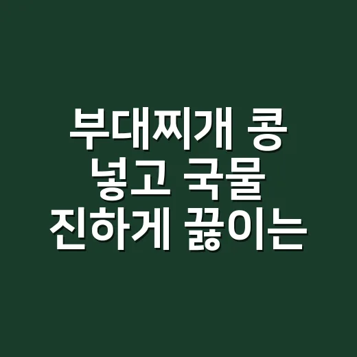 부대찌개 콩 넣고 국물 진하게 끓이는 방법 - 요약