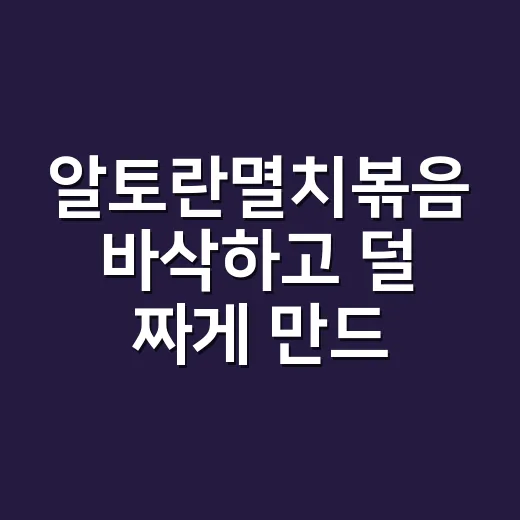 알토란멸치볶음 바삭하고 덜 짜게 만드는 방법 - 요약