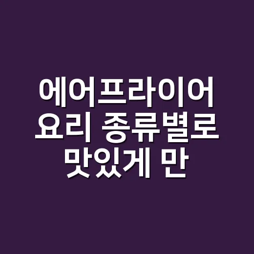 에어프라이어 요리 종류별로 맛있게 만드는 방법 - 요약