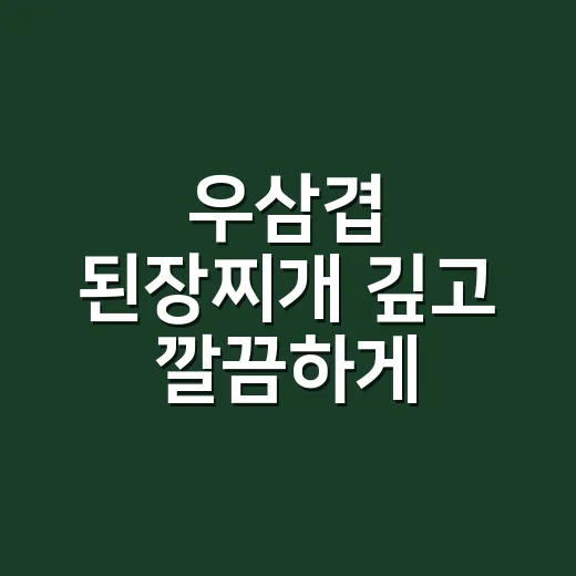 우삼겹 된장찌개 깊고 깔끔하게 끓이는 방법 - 요약