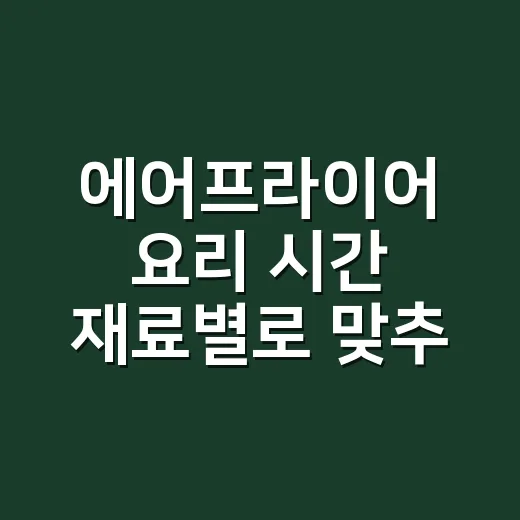 에어프라이어 요리 시간 재료별로 맞추는 방법 - 요약