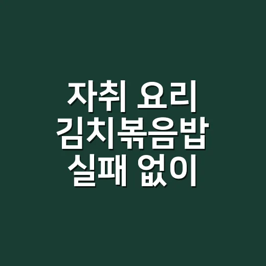 자취 요리 김치볶음밥 실패 없이 만드는 방법 - 요약