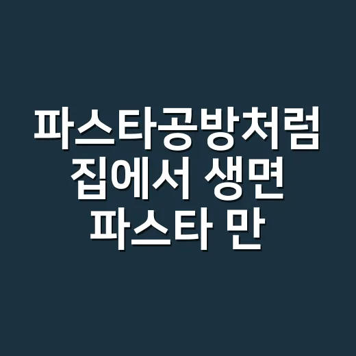 파스타공방처럼 집에서 생면 파스타 만드는 방법 - 요약