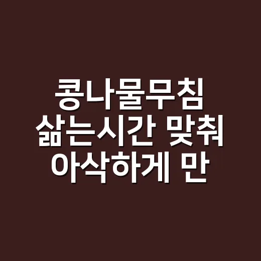 콩나물무침 삶는시간 맞춰 아삭하게 만드는 방법 - 요약
