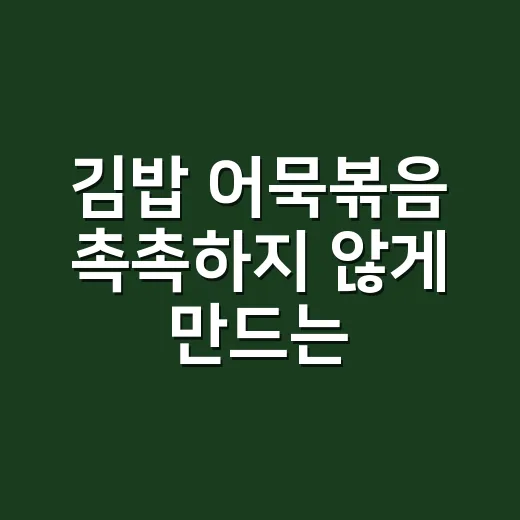 김밥 어묵볶음 촉촉하지 않게 만드는 방법 - 요약