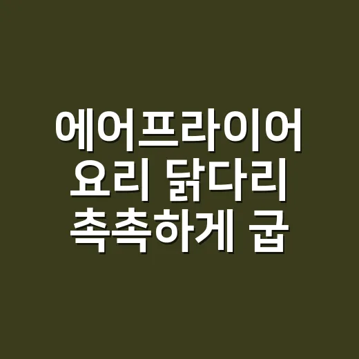 에어프라이어 요리 닭다리 촉촉하게 굽는 방법 - 요약