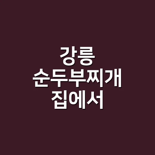 강릉 순두부찌개 집에서 부드럽게 끓이는 방법 - 요약
