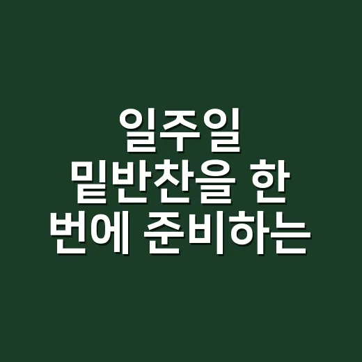 일주일 밑반찬을 한 번에 준비하는 방법 - 요약