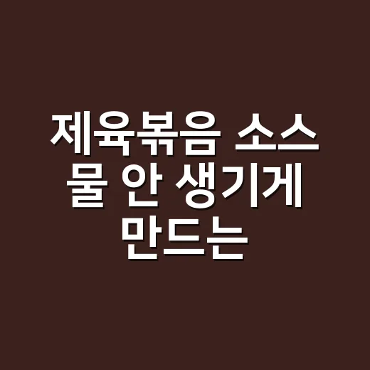 제육볶음 소스 물 안 생기게 만드는 방법 - 요약