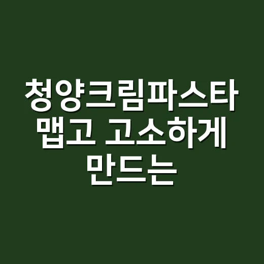 청양크림파스타 맵고 고소하게 만드는 방법 - 요약