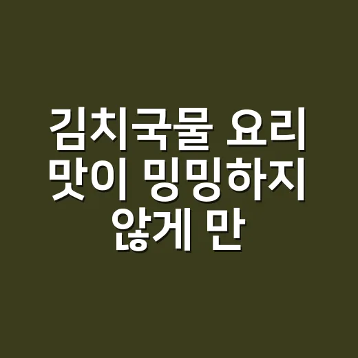 김치국물 요리 맛이 밍밍하지 않게 만드는 방법 - 요약