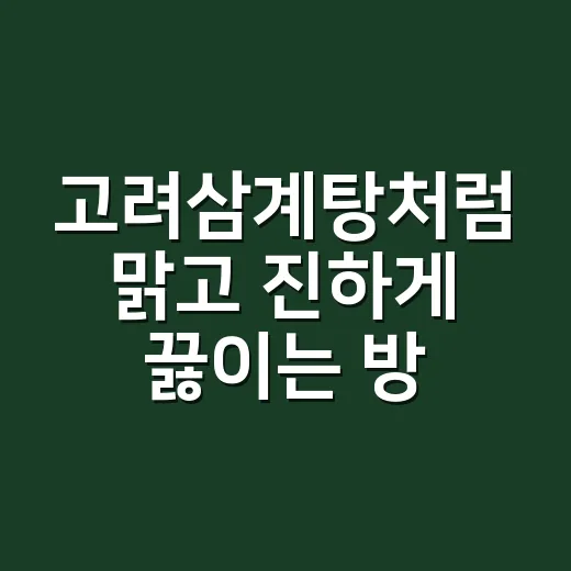 고려삼계탕처럼 맑고 진하게 끓이는 방법 - 요약