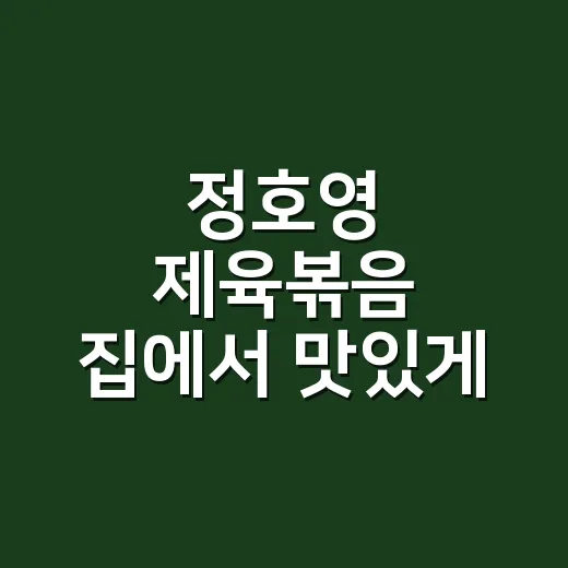 정호영 제육볶음 집에서 맛있게 만드는 방법 - 요약