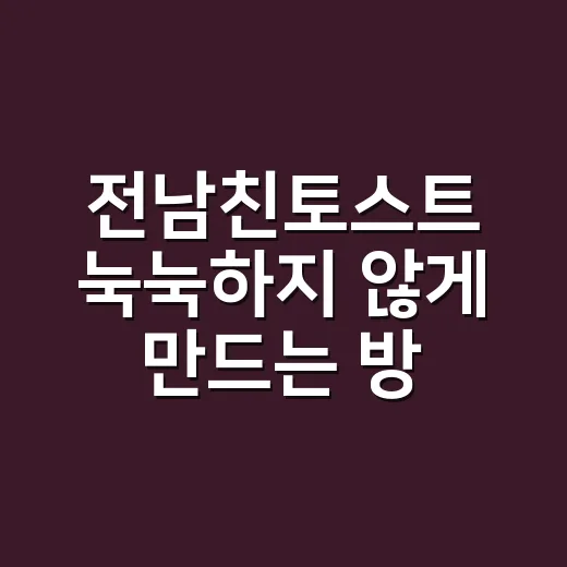 전남친토스트 눅눅하지 않게 만드는 방법 - 요약