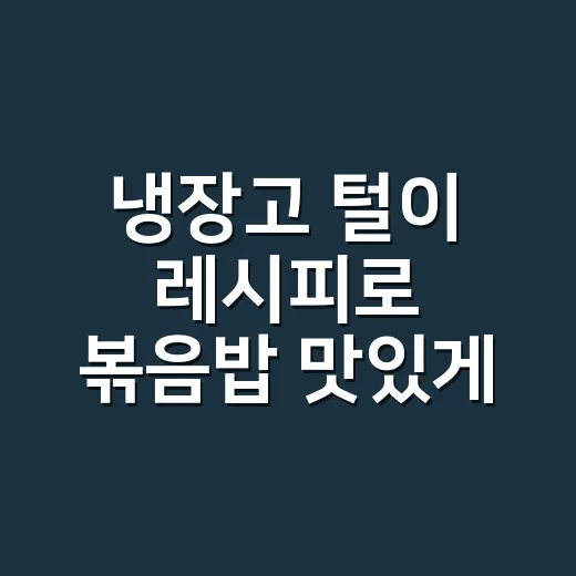 냉장고 털이 레시피로 볶음밥 맛있게 만드는 방법 - 요약