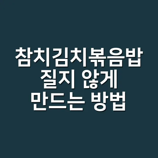 참치김치볶음밥 질지 않게 만드는 방법 - 요약