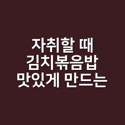 자취할 때 김치볶음밥 맛있게 만드는 방법 - 요약