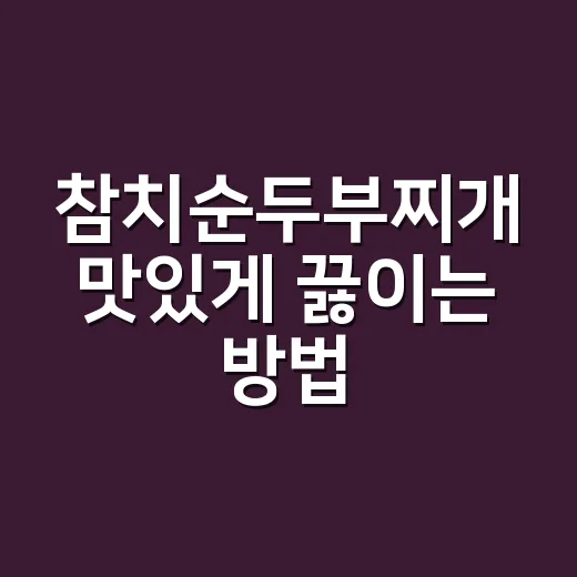 참치순두부찌개 맛있게 끓이는 방법 - 요약