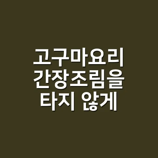 고구마요리 간장조림을 타지 않게 만드는 방법 - 요약