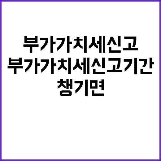 부가가치세신고기간 놓치지 않으려면 이렇게 챙기면 됩니다 - 요약